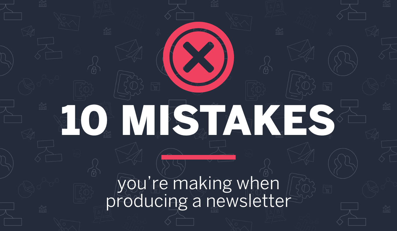 10 mistakes you’re making when producing your newsletter
